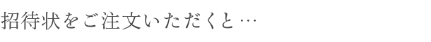 招待状をご注文いただくと… 