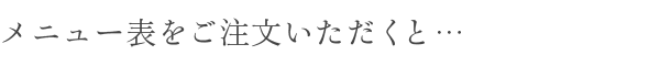 メニュー表をご注文いただくと… 