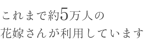 これまで約5万人の花嫁さんが利用しています